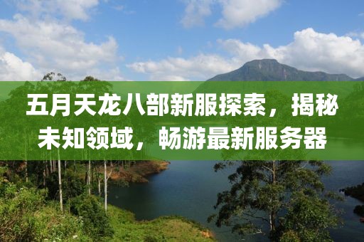 五月天龍八部新服探索，揭秘未知領(lǐng)域，暢游最新服務(wù)器