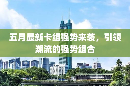 五月最新卡組強(qiáng)勢(shì)來襲，引領(lǐng)潮流的強(qiáng)勢(shì)組合