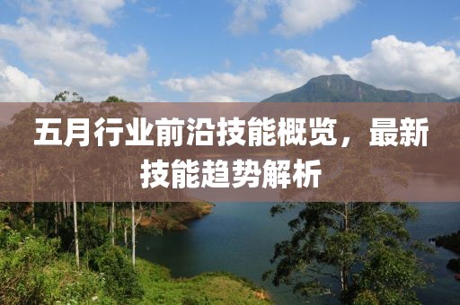 五月行業(yè)前沿技能概覽，最新技能趨勢解析