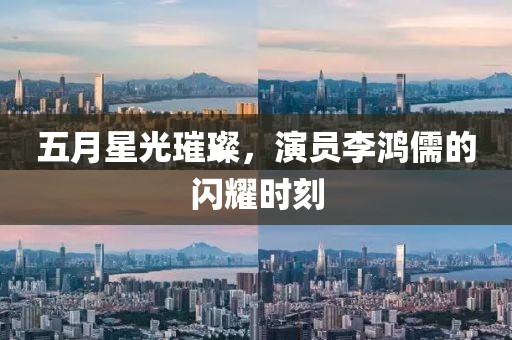 五月星光璀璨，演員李鴻儒的閃耀時(shí)刻