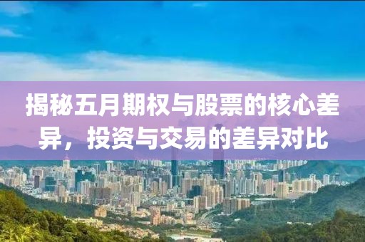 揭秘五月期權(quán)與股票的核心差異，投資與交易的差異對比