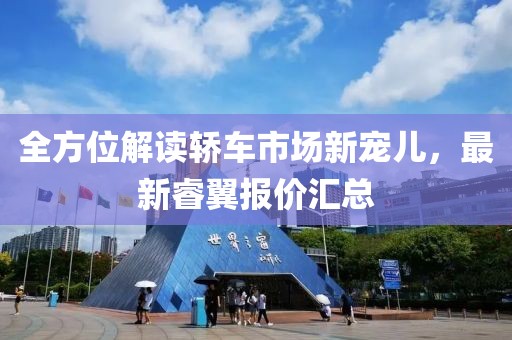 全方位解讀轎車市場新寵兒，最新睿翼報價匯總