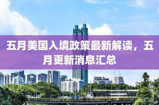 五月美國(guó)入境政策最新解讀，五月更新消息匯總