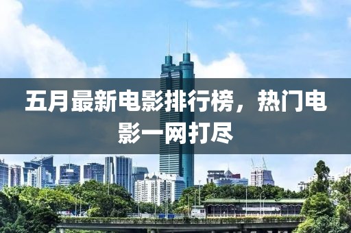 五月最新電影排行榜，熱門電影一網(wǎng)打盡