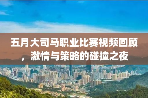 五月大司馬職業(yè)比賽視頻回顧，激情與策略的碰撞之夜