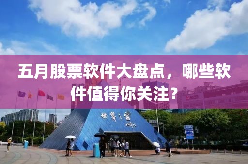 五月股票軟件大盤點，哪些軟件值得你關注？