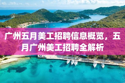 廣州五月美工招聘信息概覽，五月廣州美工招聘全解析