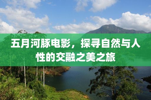 五月河豚電影，探尋自然與人性的交融之美之旅