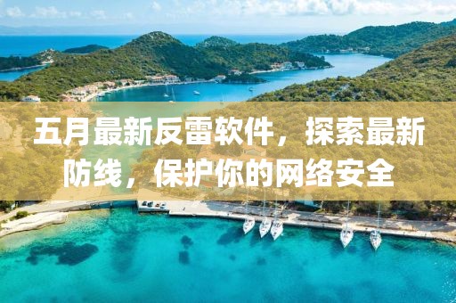 五月最新反雷軟件，探索最新防線，保護你的網(wǎng)絡(luò)安全