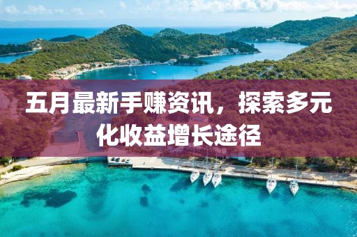 五月最新手賺資訊，探索多元化收益增長(zhǎng)途徑