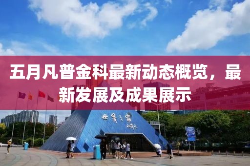 五月凡普金科最新動(dòng)態(tài)概覽，最新發(fā)展及成果展示