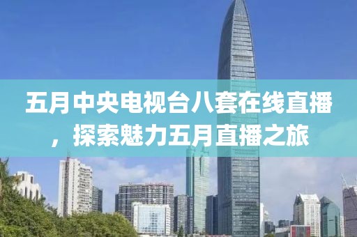 五月中央電視臺(tái)八套在線直播，探索魅力五月直播之旅