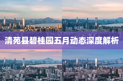 清苑縣碧桂園五月動態(tài)深度解析