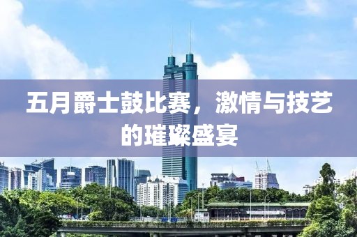 五月爵士鼓比賽，激情與技藝的璀璨盛宴