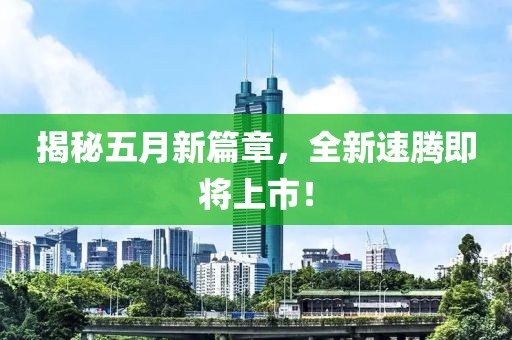 揭秘五月新篇章，全新速騰即將上市！