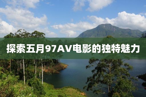探索五月97AV電影的獨(dú)特魅力