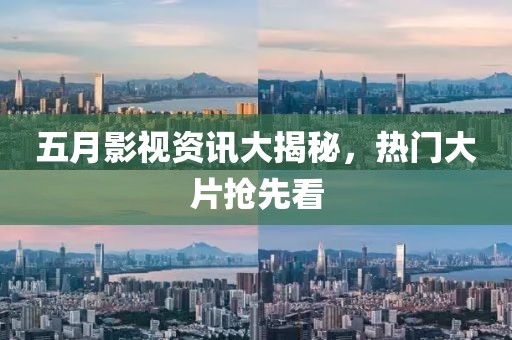 五月影視資訊大揭秘，熱門大片搶先看