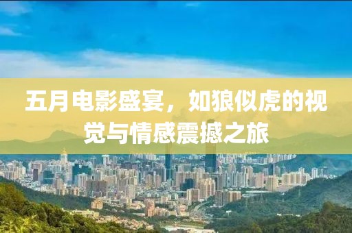 五月電影盛宴，如狼似虎的視覺與情感震撼之旅