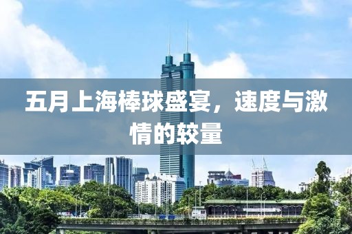 五月上海棒球盛宴，速度與激情的較量