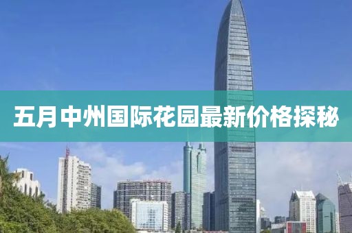 五月中州國際花園最新價格探秘