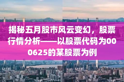 揭秘五月股市風(fēng)云變幻，股票行情分析——以股票代碼為000625的某股票為例