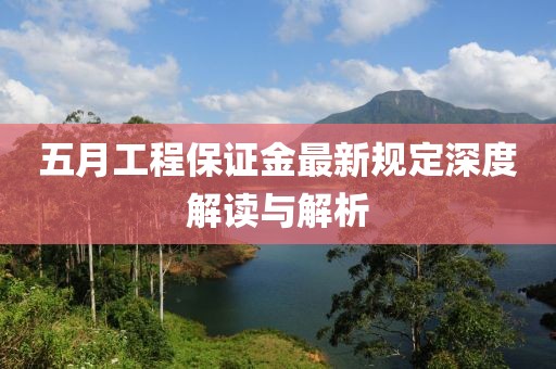 五月工程保證金最新規(guī)定深度解讀與解析