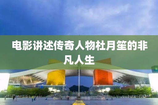 電影講述傳奇人物杜月笙的非凡人生
