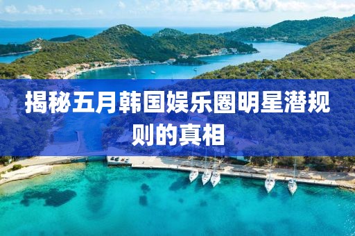 揭秘五月韓國(guó)娛樂(lè)圈明星潛規(guī)則的真相