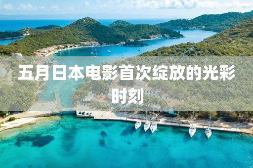 五月日本電影首次綻放的光彩時(shí)刻