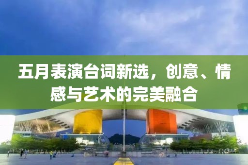 五月表演臺詞新選，創(chuàng)意、情感與藝術的完美融合