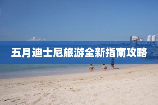 五月迪士尼旅游全新指南攻略