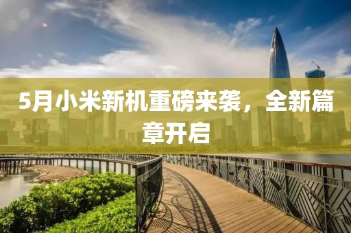5月小米新機(jī)重磅來(lái)襲，全新篇章開(kāi)啟