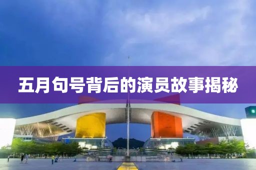 五月句號背后的演員故事揭秘