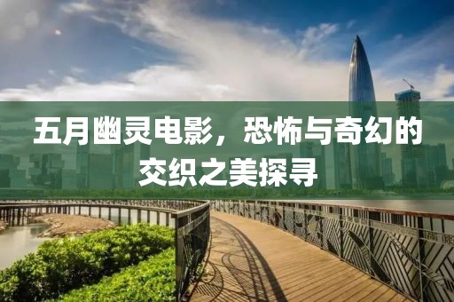 五月幽靈電影，恐怖與奇幻的交織之美探尋