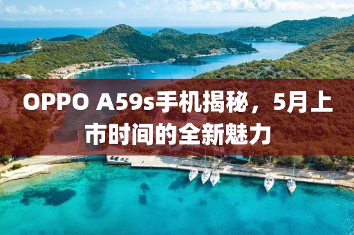 OPPO A59s手機揭秘，5月上市時間的全新魅力