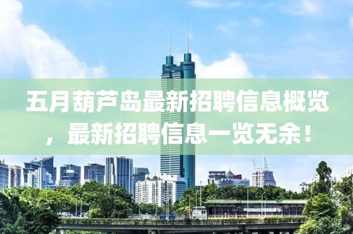 五月葫蘆島最新招聘信息概覽，最新招聘信息一覽無余！