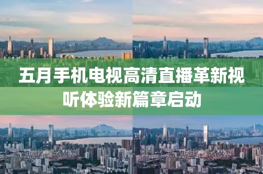 五月手機(jī)電視高清直播革新視聽體驗(yàn)新篇章啟動