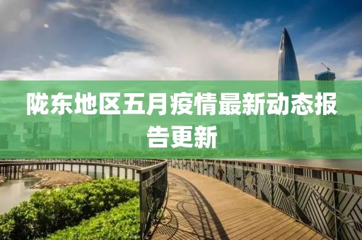 隴東地區(qū)五月疫情最新動態(tài)報告更新