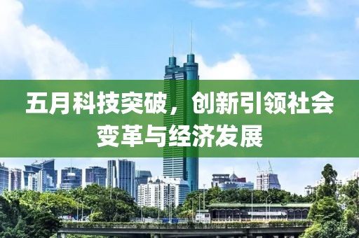 五月科技突破，創(chuàng)新引領(lǐng)社會變革與經(jīng)濟(jì)發(fā)展