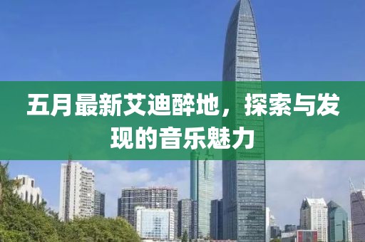 五月最新艾迪醉地，探索與發(fā)現(xiàn)的音樂魅力