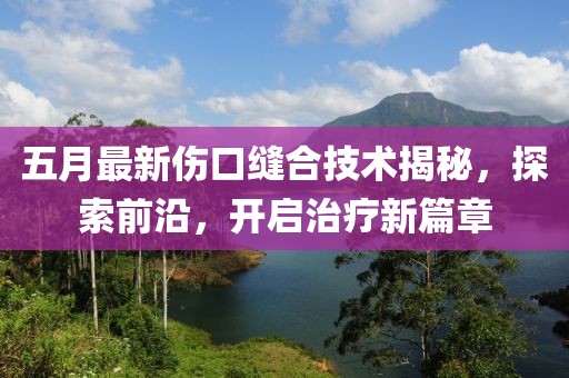 五月最新傷口縫合技術(shù)揭秘，探索前沿，開啟治療新篇章