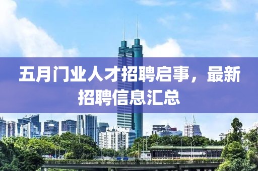 五月門業(yè)人才招聘啟事，最新招聘信息匯總