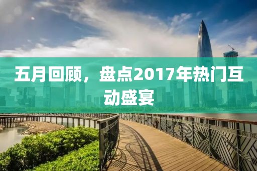 五月回顧，盤(pán)點(diǎn)2017年熱門(mén)互動(dòng)盛宴