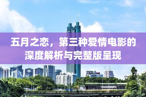 五月之戀，第三種愛情電影的深度解析與完整版呈現(xiàn)