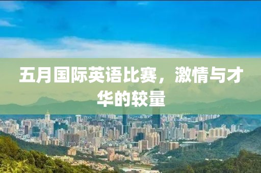 五月國際英語比賽，激情與才華的較量