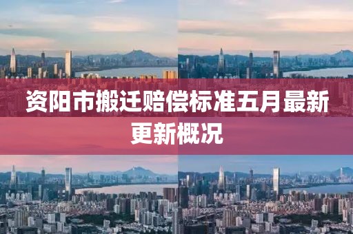 資陽市搬遷賠償標(biāo)準(zhǔn)五月最新更新概況