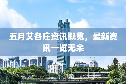 五月艾各莊資訊概覽，最新資訊一覽無(wú)余