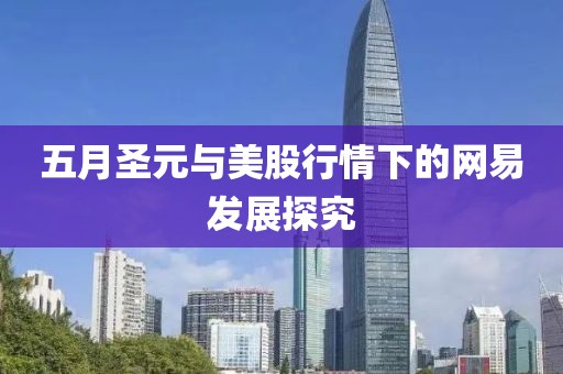 五月圣元與美股行情下的網(wǎng)易發(fā)展探究