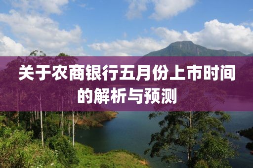 關(guān)于農(nóng)商銀行五月份上市時間的解析與預(yù)測
