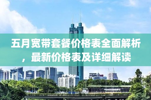 五月寬帶套餐價格表全面解析，最新價格表及詳細解讀